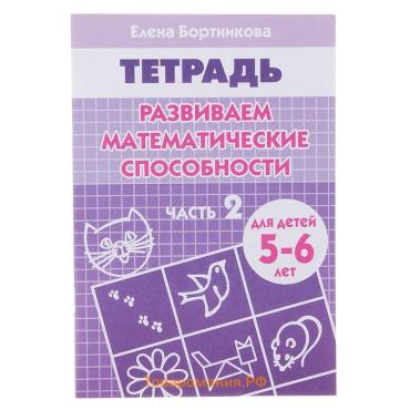 Рабочая тетрадь для детей 5-6 лет «Развиваем математические способности», 2 часть, Бортникова Е.